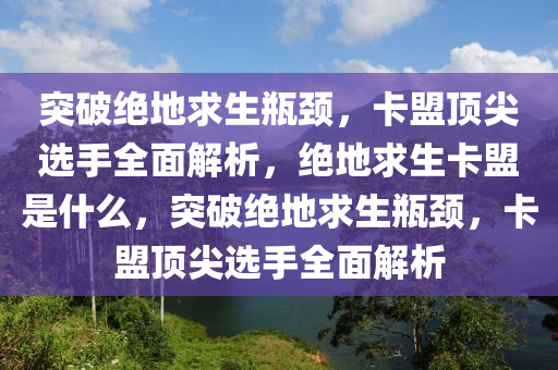 突破绝地求生瓶颈，卡盟顶尖选手全面解析，绝地求生卡盟是什么，突破绝地求生瓶颈，卡盟顶尖选手全面解析
