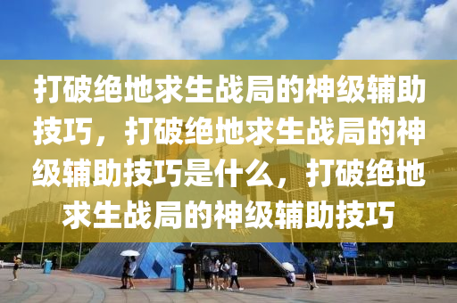 打破绝地求生战局的神级辅助技巧，打破绝地求生战局的神级辅助技巧是什么，打破绝地求生战局的神级辅助技巧