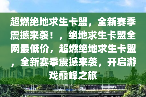 超燃绝地求生卡盟，全新赛季震撼来袭！，绝地求生卡盟全网最低价，超燃绝地求生卡盟，全新赛季震撼来袭，开启游戏巅峰之旅