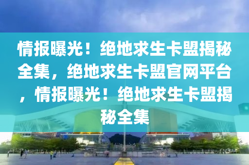 情报曝光！绝地求生卡盟揭秘全集，绝地求生卡盟官网平台，情报曝光！绝地求生卡盟揭秘全集