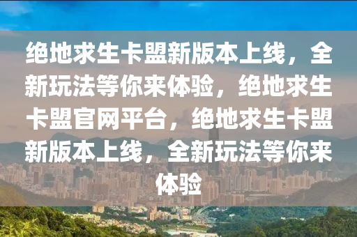 绝地求生卡盟新版本上线，全新玩法等你来体验，绝地求生卡盟官网平台，绝地求生卡盟新版本上线，全新玩法等你来体验
