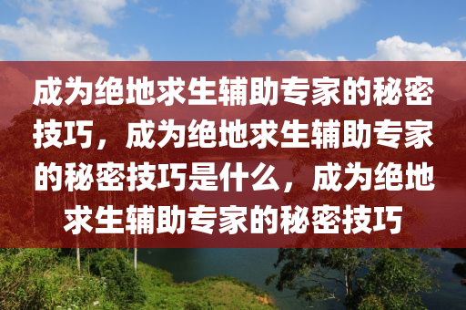 成为绝地求生辅助专家的秘密技巧，成为绝地求生辅助专家的秘密技巧是什么，成为绝地求生辅助专家的秘密技巧