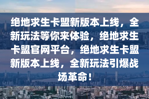 绝地求生卡盟新版本上线，全新玩法等你来体验，绝地求生卡盟官网平台，绝地求生卡盟新版本上线，全新玩法引爆战场革命！