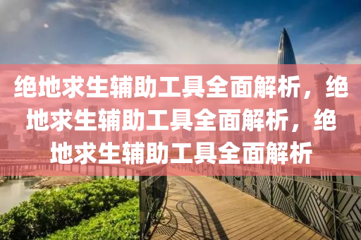 绝地求生辅助工具全面解析，绝地求生辅助工具全面解析，绝地求生辅助工具全面解析