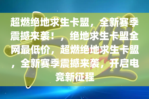 超燃绝地求生卡盟，全新赛季震撼来袭！，绝地求生卡盟全网最低价，超燃绝地求生卡盟，全新赛季震撼来袭，开启电竞新征程