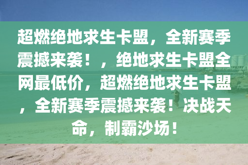 超燃绝地求生卡盟，全新赛季震撼来袭！，绝地求生卡盟全网最低价，超燃绝地求生卡盟，全新赛季震撼来袭！决战天命，制霸沙场！