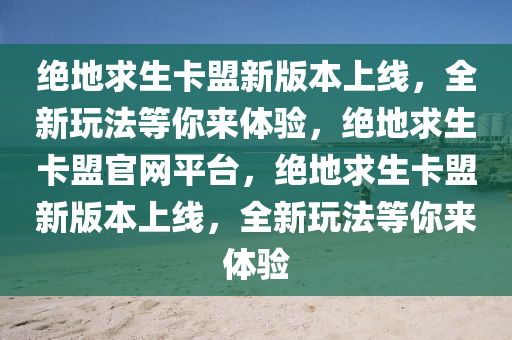 绝地求生卡盟新版本上线，全新玩法等你来体验，绝地求生卡盟官网平台，绝地求生卡盟新版本上线，全新玩法等你来体验