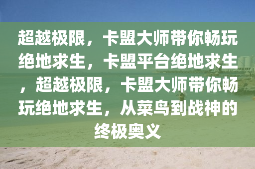 超越极限，卡盟大师带你畅玩绝地求生，卡盟平台绝地求生，超越极限，卡盟大师带你畅玩绝地求生，从菜鸟到战神的终极奥义