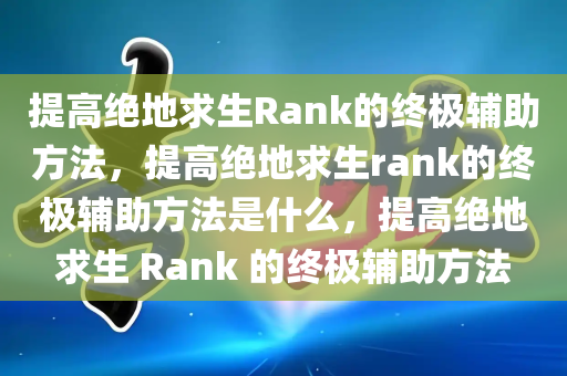 提高绝地求生Rank的终极辅助方法，提高绝地求生rank的终极辅助方法是什么，提高绝地求生 Rank 的终极辅助方法