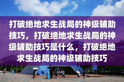 打破绝地求生战局的神级辅助技巧，打破绝地求生战局的神级辅助技巧是什么，打破绝地求生战局的神级辅助技巧