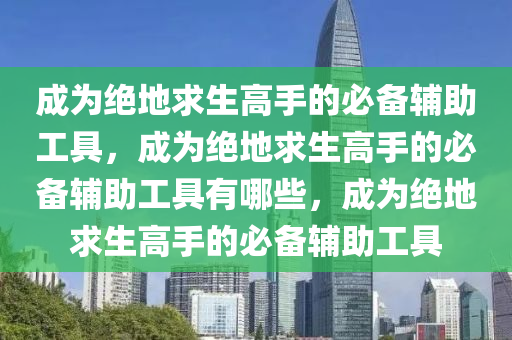 成为绝地求生高手的必备辅助工具，成为绝地求生高手的必备辅助工具有哪些，成为绝地求生高手的必备辅助工具