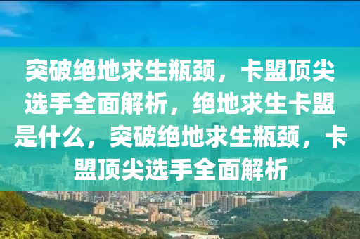 突破绝地求生瓶颈，卡盟顶尖选手全面解析，绝地求生卡盟是什么，突破绝地求生瓶颈，卡盟顶尖选手全面解析