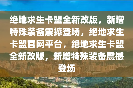 绝地求生卡盟全新改版，新增特殊装备震撼登场，绝地求生卡盟官网平台，绝地求生卡盟全新改版，新增特殊装备震撼登场