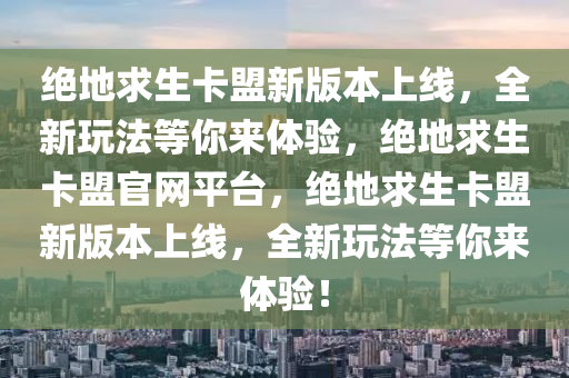 绝地求生卡盟新版本上线，全新玩法等你来体验，绝地求生卡盟官网平台，绝地求生卡盟新版本上线，全新玩法等你来体验！