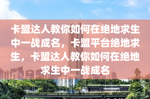 卡盟达人教你如何在绝地求生中一战成名，卡盟平台绝地求生，卡盟达人教你如何在绝地求生中一战成名
