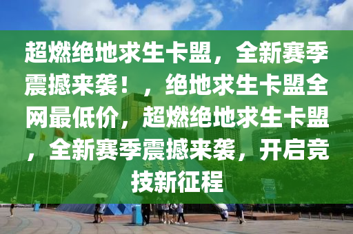 超燃绝地求生卡盟，全新赛季震撼来袭！，绝地求生卡盟全网最低价，超燃绝地求生卡盟，全新赛季震撼来袭，开启竞技新征程
