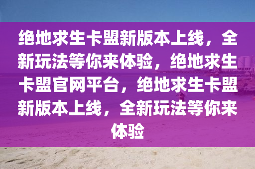绝地求生卡盟新版本上线，全新玩法等你来体验，绝地求生卡盟官网平台，绝地求生卡盟新版本上线，全新玩法等你来体验