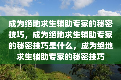 成为绝地求生辅助专家的秘密技巧，成为绝地求生辅助专家的秘密技巧是什么，成为绝地求生辅助专家的秘密技巧