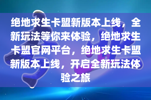 绝地求生卡盟新版本上线，全新玩法等你来体验，绝地求生卡盟官网平台，绝地求生卡盟新版本上线，开启全新玩法体验之旅