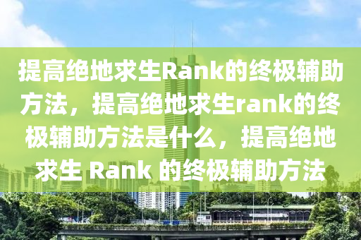 提高绝地求生Rank的终极辅助方法，提高绝地求生rank的终极辅助方法是什么，提高绝地求生 Rank 的终极辅助方法