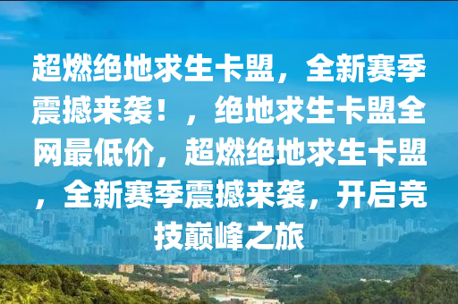 超燃绝地求生卡盟，全新赛季震撼来袭！，绝地求生卡盟全网最低价，超燃绝地求生卡盟，全新赛季震撼来袭，开启竞技巅峰之旅