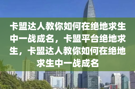 卡盟达人教你如何在绝地求生中一战成名，卡盟平台绝地求生，卡盟达人教你如何在绝地求生中一战成名
