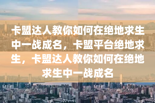 卡盟达人教你如何在绝地求生中一战成名，卡盟平台绝地求生，卡盟达人教你如何在绝地求生中一战成名