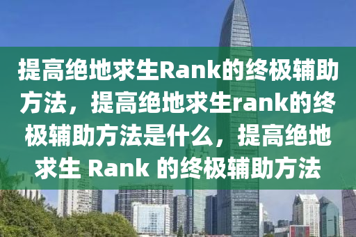 提高绝地求生Rank的终极辅助方法，提高绝地求生rank的终极辅助方法是什么，提高绝地求生 Rank 的终极辅助方法