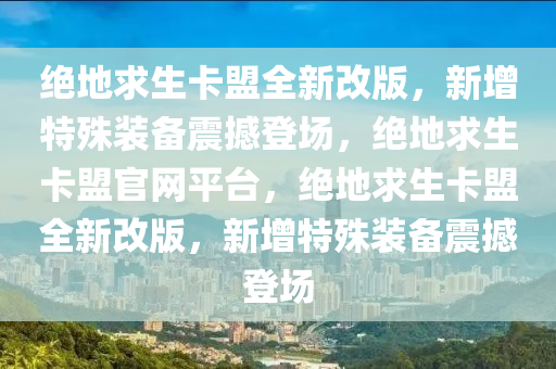 绝地求生卡盟全新改版，新增特殊装备震撼登场，绝地求生卡盟官网平台，绝地求生卡盟全新改版，新增特殊装备震撼登场