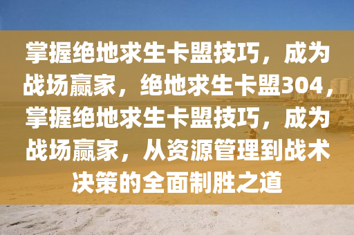 掌握绝地求生卡盟技巧，成为战场赢家，绝地求生卡盟304，掌握绝地求生卡盟技巧，成为战场赢家，从资源管理到战术决策的全面制胜之道