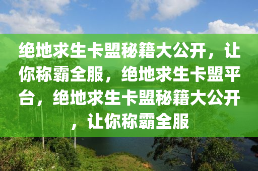 绝地求生卡盟秘籍大公开，让你称霸全服，绝地求生卡盟平台，绝地求生卡盟秘籍大公开，让你称霸全服