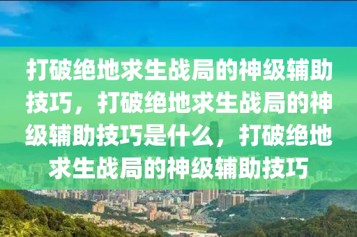 打破绝地求生战局的神级辅助技巧，打破绝地求生战局的神级辅助技巧是什么，打破绝地求生战局的神级辅助技巧