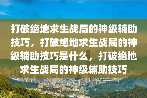 打破绝地求生战局的神级辅助技巧，打破绝地求生战局的神级辅助技巧是什么，打破绝地求生战局的神级辅助技巧