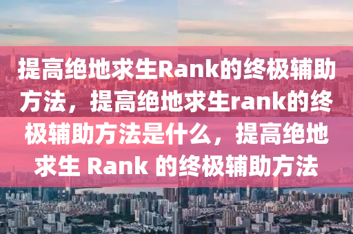 提高绝地求生Rank的终极辅助方法，提高绝地求生rank的终极辅助方法是什么，提高绝地求生 Rank 的终极辅助方法