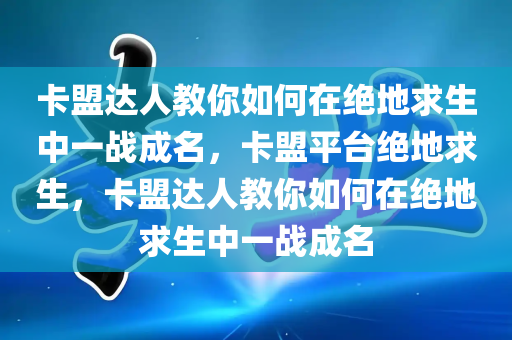 卡盟达人教你如何在绝地求生中一战成名，卡盟平台绝地求生，卡盟达人教你如何在绝地求生中一战成名