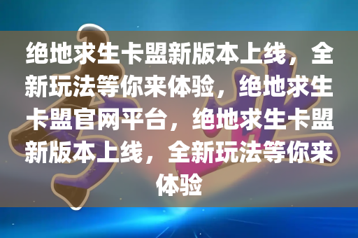 绝地求生卡盟新版本上线，全新玩法等你来体验，绝地求生卡盟官网平台，绝地求生卡盟新版本上线，全新玩法等你来体验