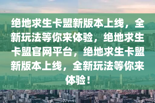 绝地求生卡盟新版本上线，全新玩法等你来体验，绝地求生卡盟官网平台，绝地求生卡盟新版本上线，全新玩法等你来体验！