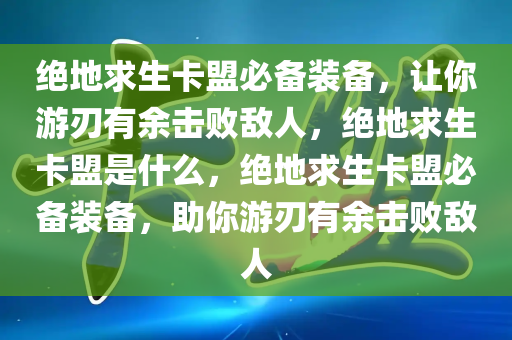 绝地求生卡盟必备装备，让你游刃有余击败敌人，绝地求生卡盟是什么，绝地求生卡盟必备装备，助你游刃有余击败敌人