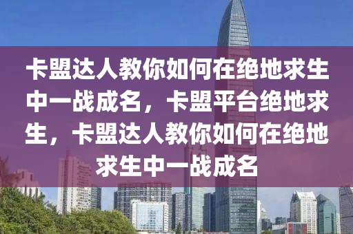 卡盟达人教你如何在绝地求生中一战成名，卡盟平台绝地求生，卡盟达人教你如何在绝地求生中一战成名