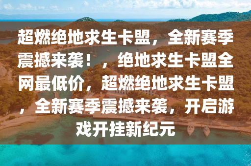 超燃绝地求生卡盟，全新赛季震撼来袭！，绝地求生卡盟全网最低价，超燃绝地求生卡盟，全新赛季震撼来袭，开启游戏开挂新纪元