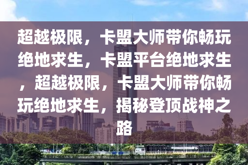 超越极限，卡盟大师带你畅玩绝地求生，卡盟平台绝地求生，超越极限，卡盟大师带你畅玩绝地求生，揭秘登顶战神之路