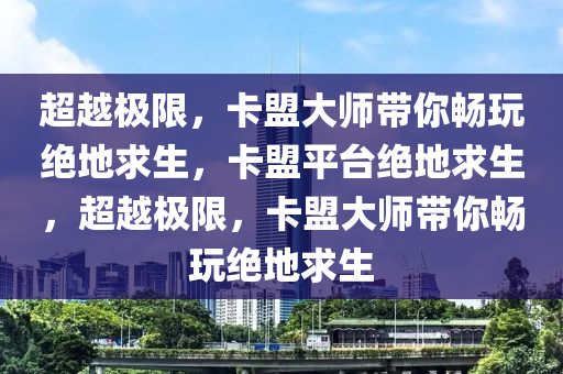超越极限，卡盟大师带你畅玩绝地求生，卡盟平台绝地求生，超越极限，卡盟大师带你畅玩绝地求生