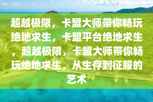 超越极限，卡盟大师带你畅玩绝地求生，卡盟平台绝地求生，超越极限，卡盟大师带你畅玩绝地求生，从生存到征服的艺术