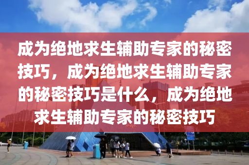 成为绝地求生辅助专家的秘密技巧，成为绝地求生辅助专家的秘密技巧是什么，成为绝地求生辅助专家的秘密技巧