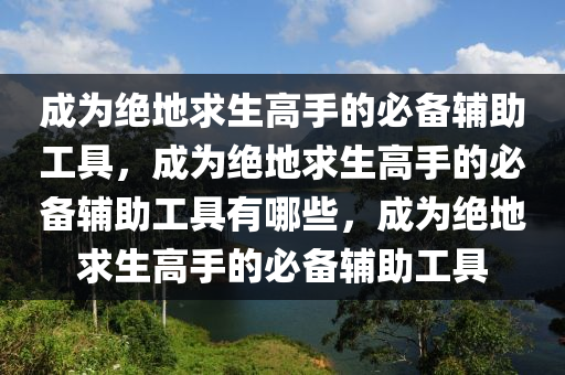 成为绝地求生高手的必备辅助工具，成为绝地求生高手的必备辅助工具有哪些，成为绝地求生高手的必备辅助工具