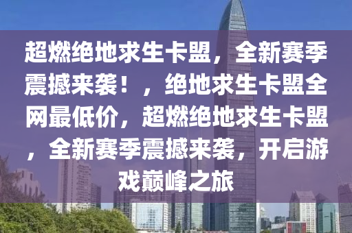 超燃绝地求生卡盟，全新赛季震撼来袭！，绝地求生卡盟全网最低价，超燃绝地求生卡盟，全新赛季震撼来袭，开启游戏巅峰之旅