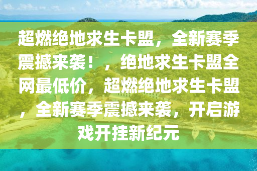 超燃绝地求生卡盟，全新赛季震撼来袭！，绝地求生卡盟全网最低价，超燃绝地求生卡盟，全新赛季震撼来袭，开启游戏开挂新纪元
