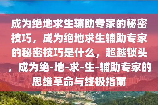 成为绝地求生辅助专家的秘密技巧，成为绝地求生辅助专家的秘密技巧是什么，超越锁头，成为绝-地-求-生-辅助专家的思维革命与终极指南