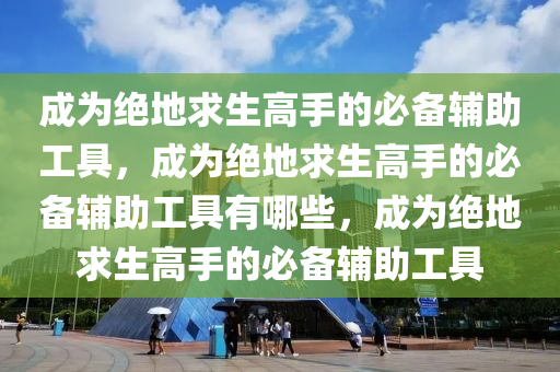 成为绝地求生高手的必备辅助工具，成为绝地求生高手的必备辅助工具有哪些，成为绝地求生高手的必备辅助工具