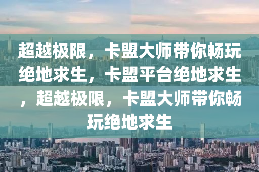 超越极限，卡盟大师带你畅玩绝地求生，卡盟平台绝地求生，超越极限，卡盟大师带你畅玩绝地求生